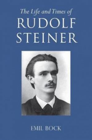 The Life And Times Of Rudolf Steiner by Emil Bock & Lynda Hepburn