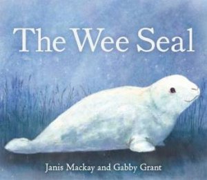 The Wee Seal by Janis Mackay & Gabby Grant