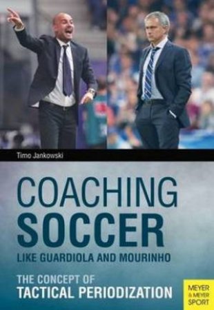 Coaching Soccer Like Guardiola And Mourinho by Timo Jankowski