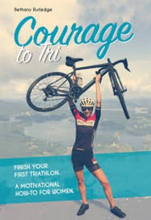 Courage to Tri: A Motivational How-To for Women by Bethany Rutledge