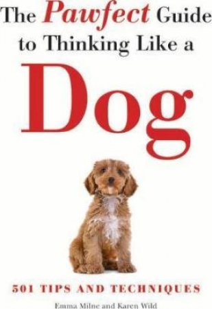 The Pawfect Guide To Thinking Like A Dog by Emma Milne & Karen Wild