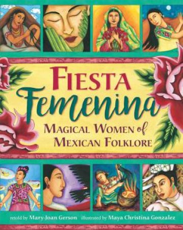 Fiesta Feminina: Magical Women Of Mexican Folklore by Mary-Joan Gerson & Maya Christina Gonzalez