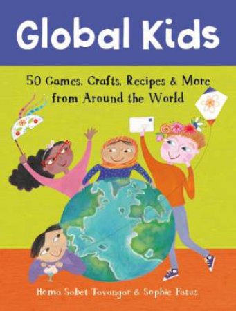 Global Kids: 50+ Games, Crafts, Recipes & More From Around The World by Homa Sabet Tavangar & Sophie Fatus