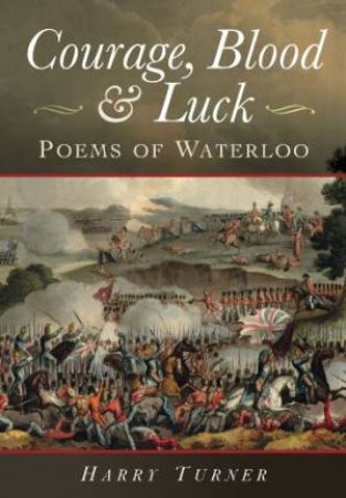 Courage, Blood and Luck: Poems of Waterloo by TURNER HARRY