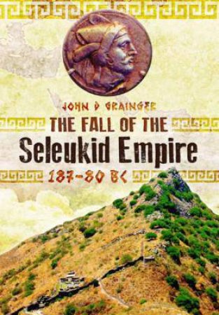 Fall of Seleukid Empire 187-75 BC by SYMES RUTH