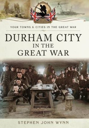 Durham City in the Great War by STEPHEN WYNN