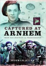 Captured at Arnhem From Railwayman to Paratrooper