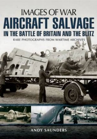 Aircraft Salvage in the Battle of Britain and the Blitz by SAUNDERS ANDY