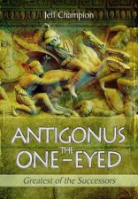 Antigonus the OneEyed Greatest of the Successors