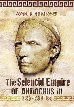 Seleukid Empire of Antiochus III (223-187 BC) by GRAINGER JOHN