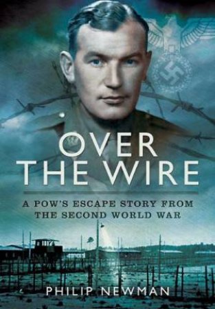 Over the Wire: A POW's Escape Story From the Second World War by NEWMAN PHILIP