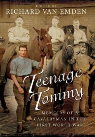 Teenage Tommy: Memoirs of a Cavalryman in the First World War by VAN EMDEN RICHARD