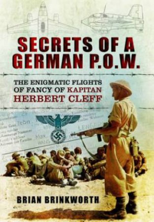 Secrets of a German POW: The Capture and Interrogation of Hauptmann Herbert Cleft by BRINKWORTH BRIAN