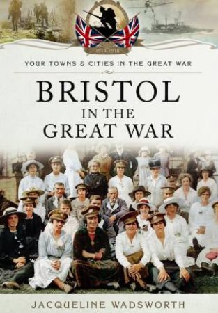 Bristol in the Great War by WADSWORTH JACQUELINE