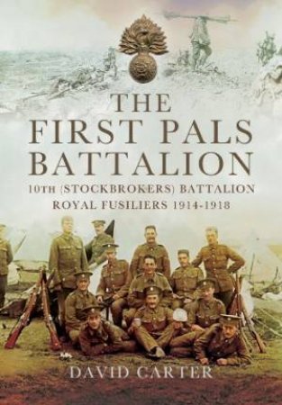 First Pals Battalion: 10th (Stockbrokers) Battalion Royal Fusiliers 1914-1918 by CARTER DAVID