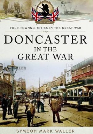 Doncaster in the Great War by WALLER SYMEON MARK