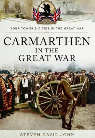 Carmarthen in the Great War by JOHN STEVEN DAVID