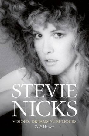 Stevie Nicks: Visions, Dreams And Rumours by Zoe Howe