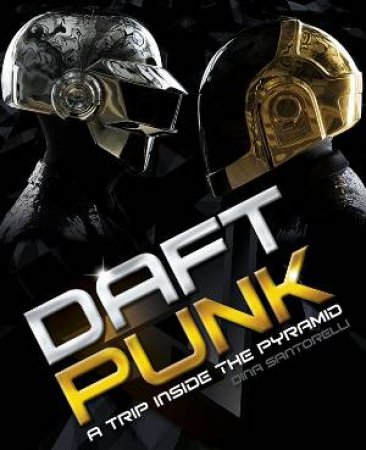 Daft Punk: A Trip Inside the Pyramid by Dina Santorelli