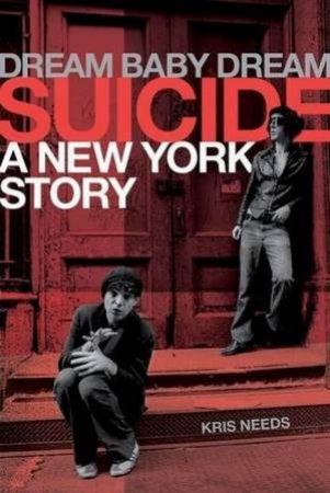 Dream Baby Dream: Suicide: A New York City Story by Kris Needs