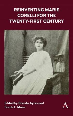 Reinventing Marie Corelli For The Twenty-First Century by Brenda Ayres & Sarah E. Maier