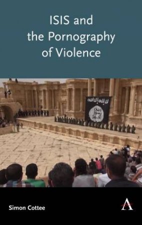 ISIS And The Pornography Of Violence by Simon Cottee