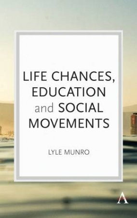 Life Chances, Education And Social Movements by Lyle Munro