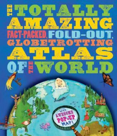 The Totally Amazing Atlas of the World by Jen Green