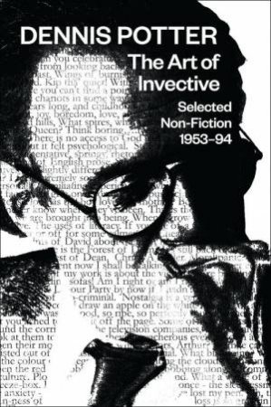 Dennis Potter: The Art of Invective by Dennis Potter