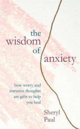 The Wisdom Of Anxiety by Sheryl Paul