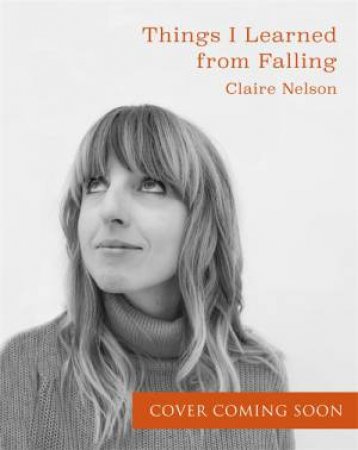 Things I Learned From Falling by Claire Nelson