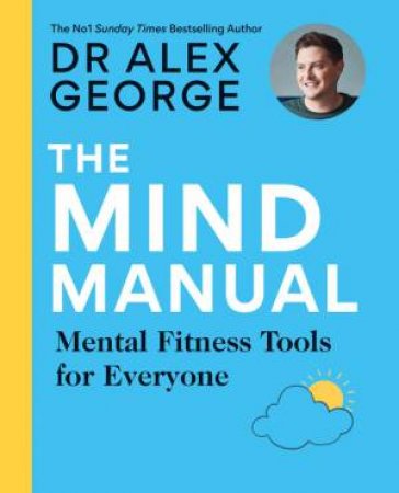 The Mind Manual: THE SUNDAY TIMES BESTSELLER by Dr Alex George