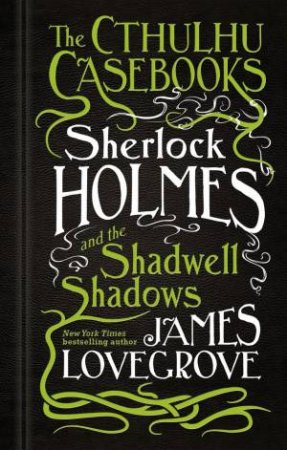 Cthulhu Casebooks: Sherlock Holmes And The Shadwell Shadows by James Lovegrove