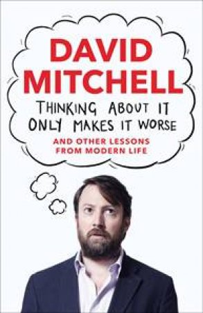 Thinking About It Only Makes It Worse by David Mitchell