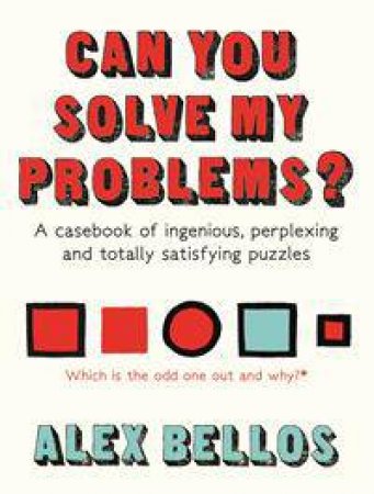 Can You Solve My Problems?: A Casebook Of Ingenious, Perplexing And Totally Satisfying Puzzles by Alex Bellos