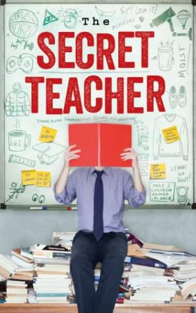 The Secret Teacher: Dispatches From The Classroom by Anonymous