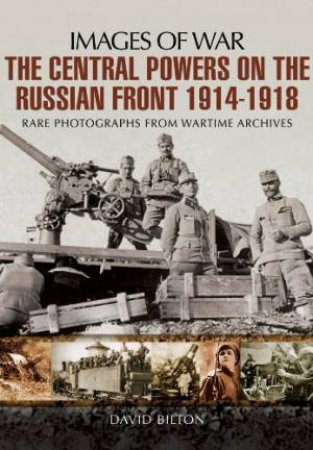 Central Powers of the Russian Front 1914-1918 by BILTON DAVID