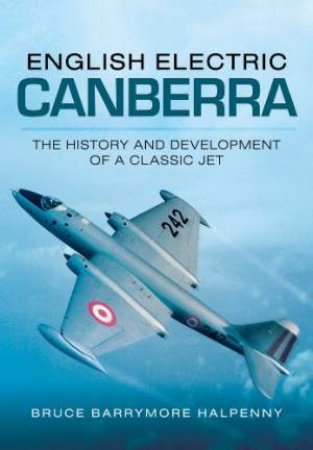 English Electric Canberra: The History and Development of a Classic Jet by HALPENNY BRUCE BARRYMORE