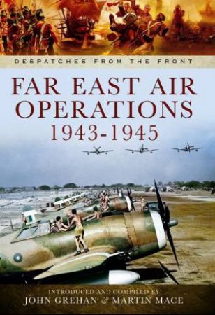 Far East Air Operations 1943-1945 by JOHN GREHAN JOHN& MARTIN MACE