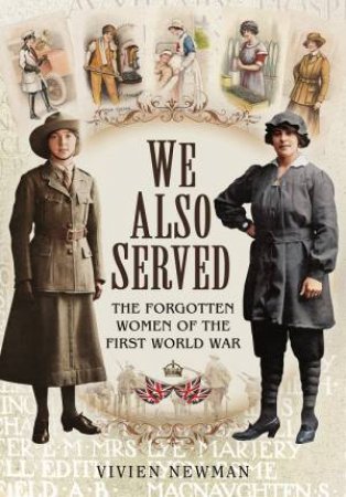 We Also Served: The Forgotten Women of the First World War by NEWMAN VIVIEN