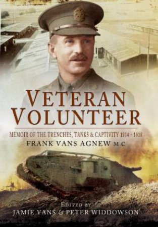 Veteran Volunteer: Memoir of the Trenches, Tanks and Captivity 1914 - 1918 by AGNEW FRANK VAN