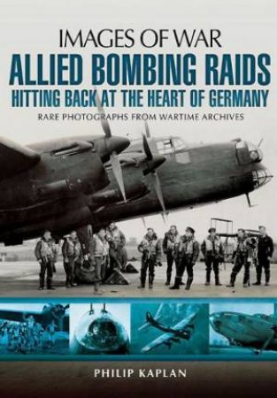 Allied Bombing Raids: Hitting Back at the Heart of Germany by KAPLAN PHILIP