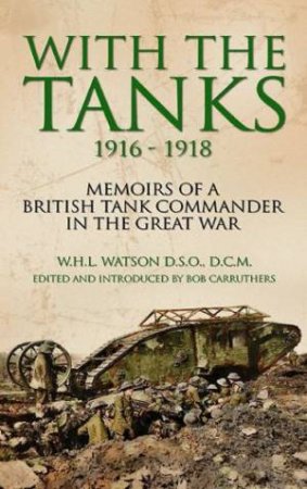 With the Tanks 1916-1918 by WATSON W H L