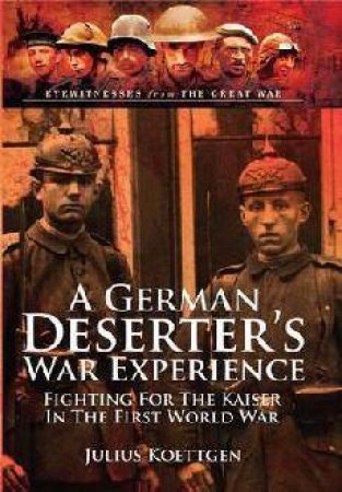 German Deserter's War Experience: Fighting For the Kaiser in the First World War by KOETTGEN JULIUS