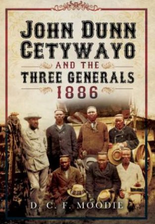 John Dunn Cetywayo and the Three Generals 1861-1879 by MOODIE D.C.F.