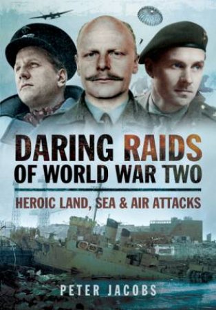 Daring Raids of World War Two: Heroic Land, Sea and Air Attacks by PETER JACOBS