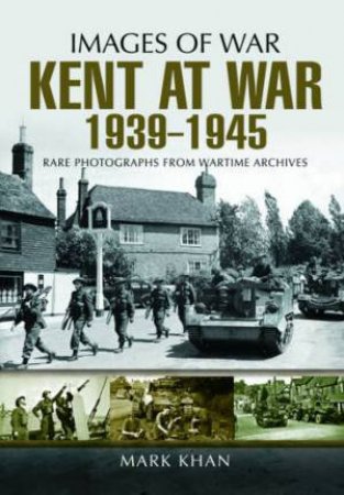 Kent at War 1939 to 1945 by KHAN MARK