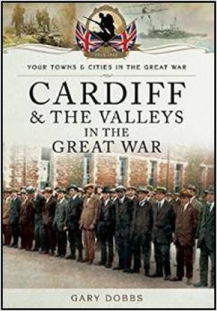 Cardiff and the Valleys in the Great War by DOBBS GARY