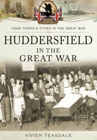 Huddersfield in the Great War by VIVIEN TEASDALE