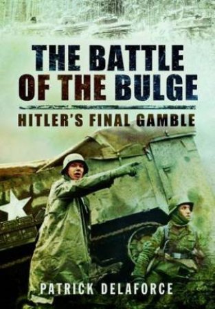 Battle of the Bulge: Hitler's Final Gamble by DELAFORCE PATRICK